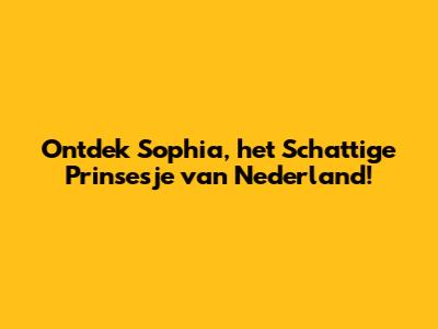 Ontdek Sophia, het Schattige Prinsesje van Nederland!