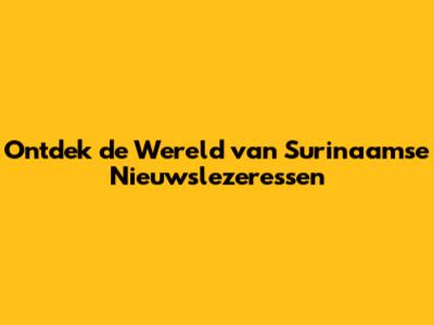 Ontdek de Wereld van Surinaamse Nieuwslezeressen
