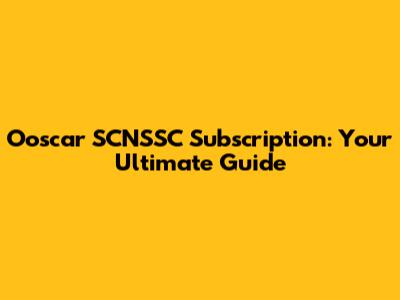 Ooscar SCNSSC Subscription: Your Ultimate Guide