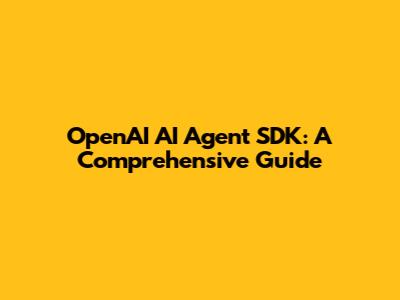 OpenAI AI Agent SDK: A Comprehensive Guide