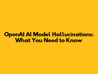 OpenAI AI Model Hallucinations: What You Need to Know