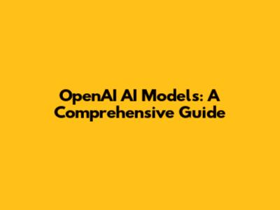 OpenAI AI Models: A Comprehensive Guide