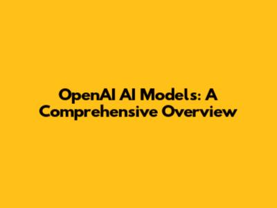 OpenAI AI Models: A Comprehensive Overview
