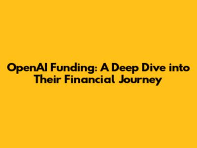 OpenAI Funding: A Deep Dive into Their Financial Journey
