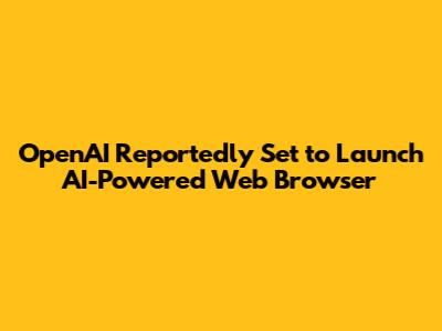 OpenAI Reportedly Set to Launch AI-Powered Web Browser