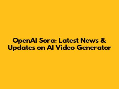 OpenAI Sora: Latest News & Updates on AI Video Generator