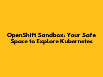 OpenShift Sandbox: Your Safe Space to Explore Kubernetes