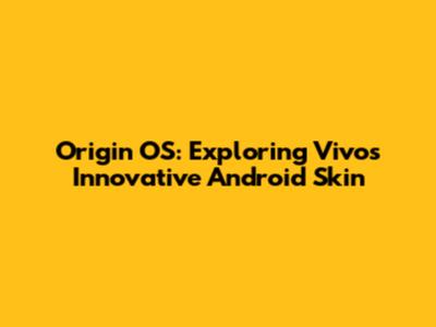 Origin OS: Exploring Vivo's Innovative Android Skin