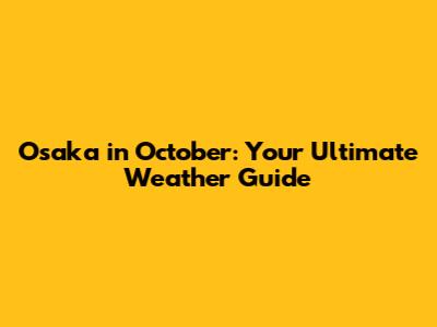 Osaka in October: Your Ultimate Weather Guide