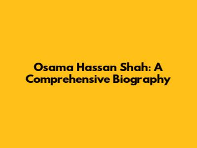 Osama Hassan Shah: A Comprehensive Biography