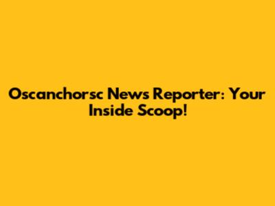 Oscanchorsc News Reporter: Your Inside Scoop!