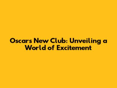 Oscar's New Club: Unveiling a World of Excitement