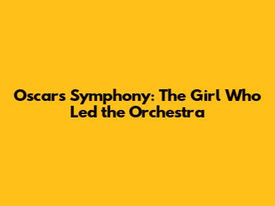 Oscar's Symphony: The Girl Who Led the Orchestra