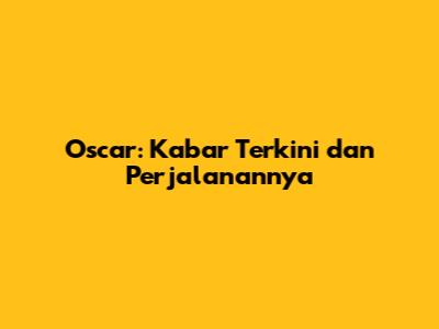 Oscar: Kabar Terkini dan Perjalanannya
