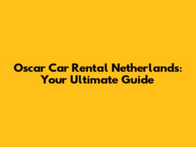 Oscar Car Rental Netherlands: Your Ultimate Guide