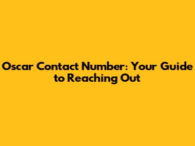 Oscar Contact Number: Your Guide to Reaching Out