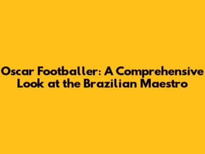 Oscar Footballer: A Comprehensive Look at the Brazilian Maestro