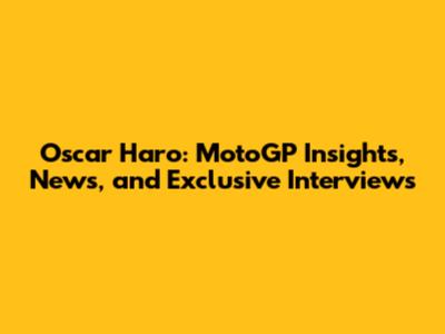 Oscar Haro: MotoGP Insights, News, and Exclusive Interviews