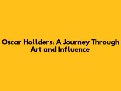 Oscar Hollders: A Journey Through Art and Influence