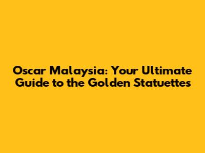Oscar Malaysia: Your Ultimate Guide to the Golden Statuettes
