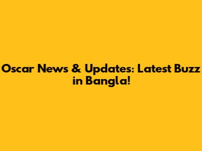 Oscar News & Updates: Latest Buzz in Bangla!