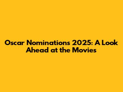 Oscar Nominations 2025: A Look Ahead at the Movies