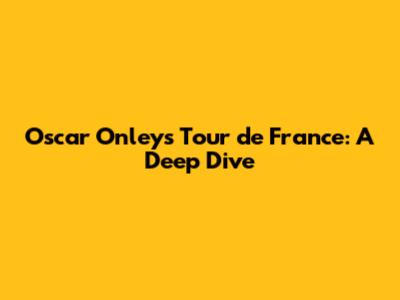 Oscar Onley's Tour de France: A Deep Dive