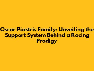 Oscar Piastri's Family: Unveiling the Support System Behind a Racing Prodigy