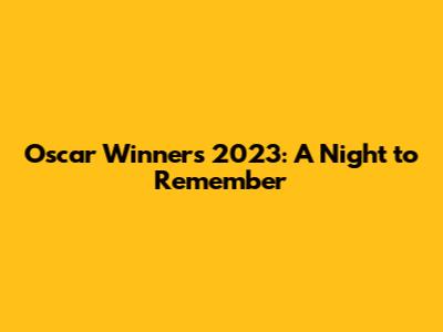 Oscar Winners 2023: A Night to Remember