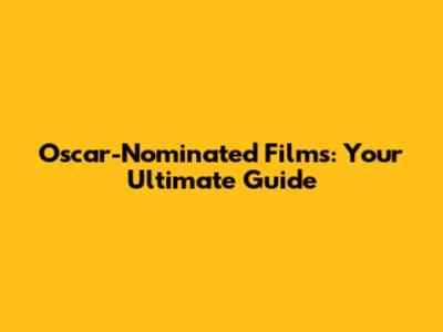 Oscar-Nominated Films: Your Ultimate Guide