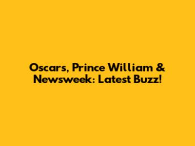 Oscars, Prince William & Newsweek: Latest Buzz!