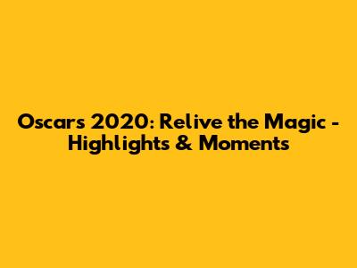 Oscars 2020: Relive the Magic - Highlights & Moments