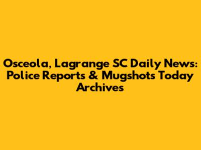 Osceola, Lagrange SC Daily News: Police Reports & Mugshots Today Archives