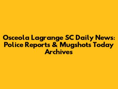 Osceola Lagrange SC Daily News: Police Reports & Mugshots Today Archives