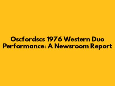 Oscfordsc's 1976 Western Duo Performance: A Newsroom Report