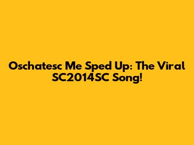 Oschatesc Me Sped Up: The Viral SC2014SC Song!
