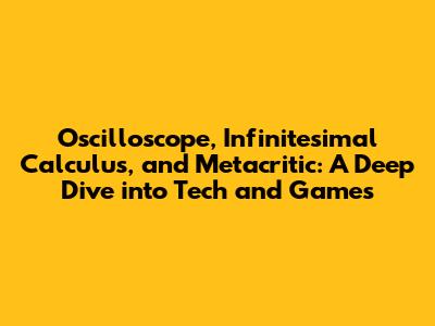 Oscilloscope, Infinitesimal Calculus, and Metacritic: A Deep Dive into Tech and Games