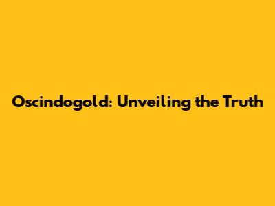 Oscindogold: Unveiling the Truth