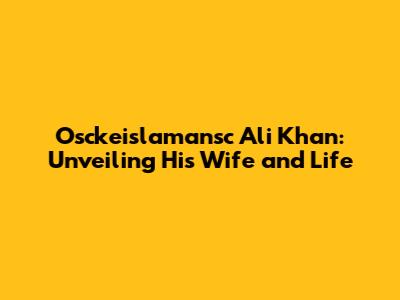 Osckeislamansc Ali Khan: Unveiling His Wife and Life