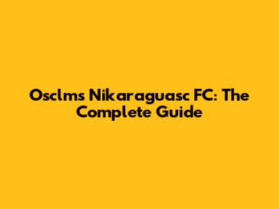 Osclms Nikaraguasc FC: The Complete Guide