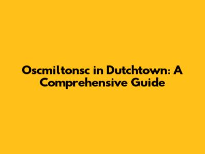 Oscmiltonsc in Dutchtown: A Comprehensive Guide