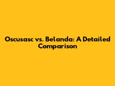 Oscusasc vs. Belanda: A Detailed Comparison