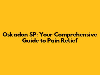 Oskadon SP: Your Comprehensive Guide to Pain Relief