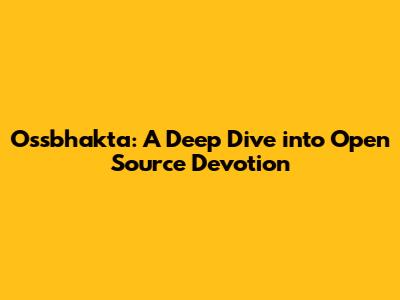 Ossbhakta: A Deep Dive into Open Source Devotion