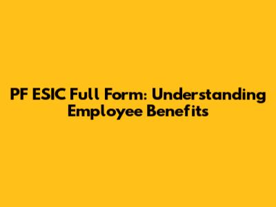 PF ESIC Full Form: Understanding Employee Benefits