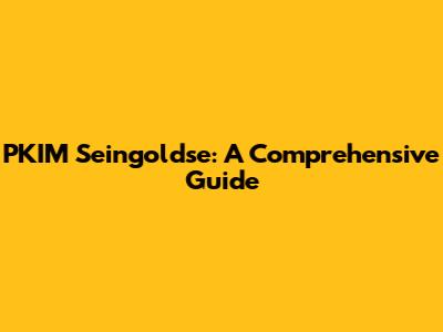PKIM Seingoldse: A Comprehensive Guide