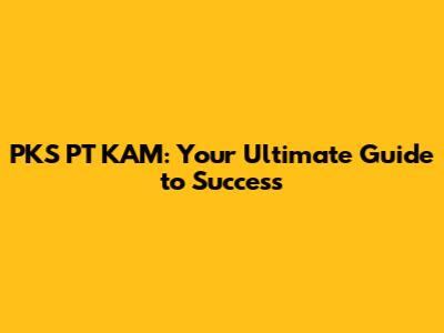 PKS PT KAM: Your Ultimate Guide to Success