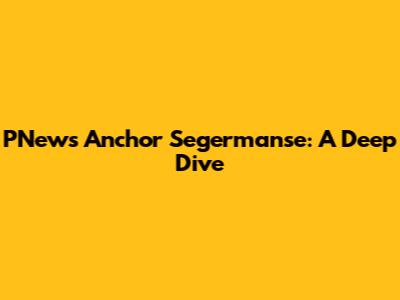 PNews Anchor Segermanse: A Deep Dive