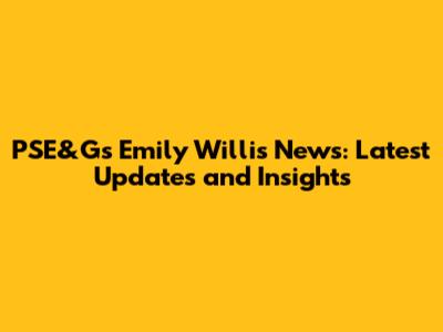 PSE&G's Emily Willis News: Latest Updates and Insights