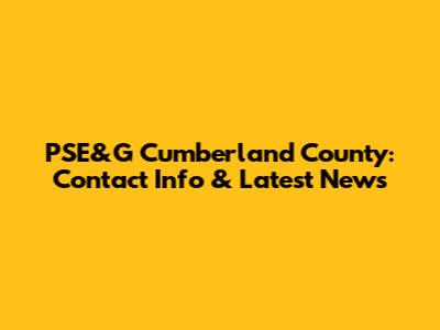 PSE&G Cumberland County: Contact Info & Latest News